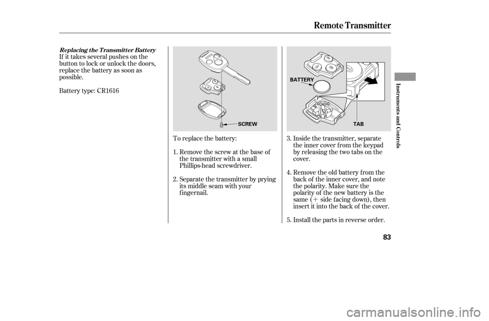 HONDA ACCORD COUPE 2005 CL7 / 7.G Owners Manual ´
Battery type: CR1616
If it takes several pushes on the 
button to lock or unlock the doors,
replace the battery as soon as
possible.
To replace the battery:Remove the screw at the base of
the tran