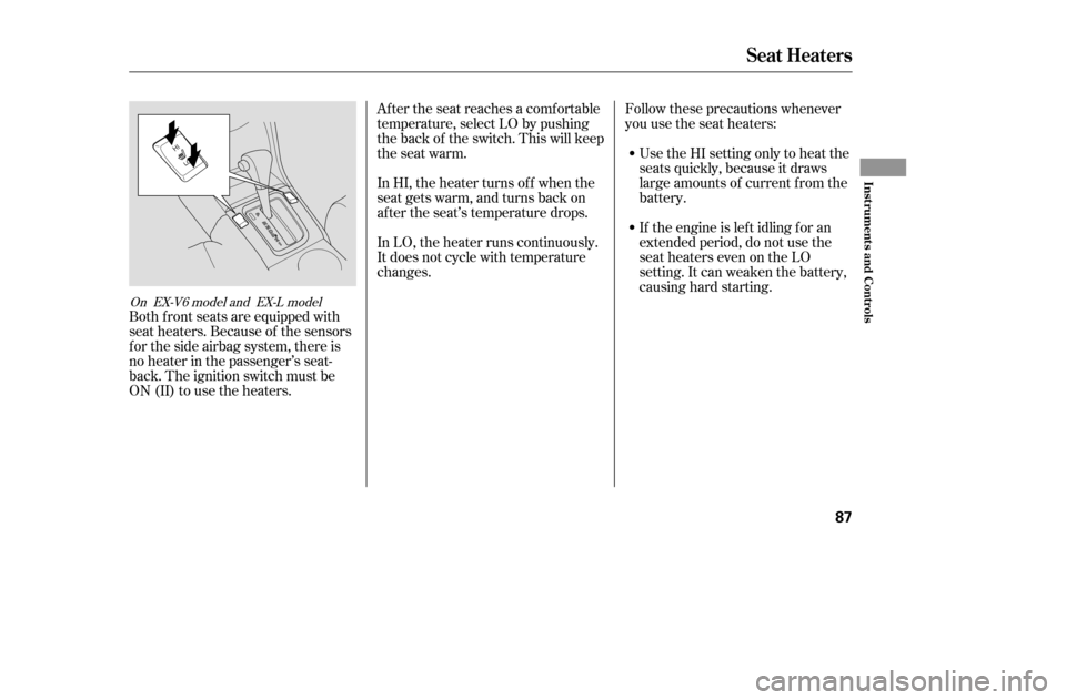 HONDA ACCORD COUPE 2005 CL7 / 7.G User Guide After the seat reaches a comfortable 
temperature, select LO by pushing
the back of the switch. This will keep
the seat warm. 
In HI, the heater turns of f when the 
seat gets warm, and turns back on
