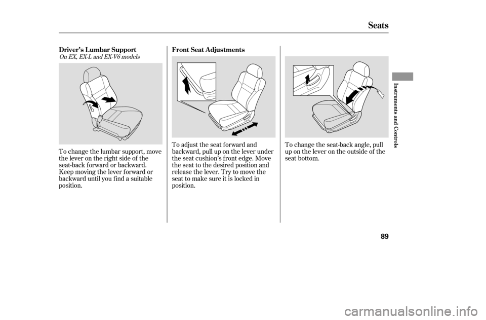 HONDA ACCORD COUPE 2005 CL7 / 7.G Manual Online To adjust the seat forward and 
backward, pull up on the lever under
the seat cushion’s f ront edge. Move
the seat to the desired position and
releasethelever.Trytomovethe
seat to make sure it is lo