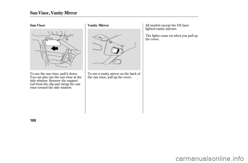 HONDA ACCORD COUPE 2005 CL7 / 7.G Owners Manual To use the sun visor, pull it down. 
You can also use the sun visor at the
side window. Remove the support
rod f rom the clip and swing the sun
visor toward the side window.Touseavanitymirrorontheback