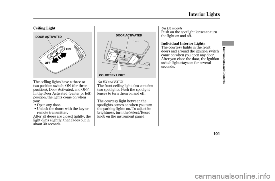 HONDA ACCORD COUPE 2005 CL7 / 7.G Owners Manual The ceiling lights have a three or 
two-position switch; ON (f or three-
position), Door Activated, and OFF.
In the Door Activated (center or left)
position, the lights come on when
you: 
After all do