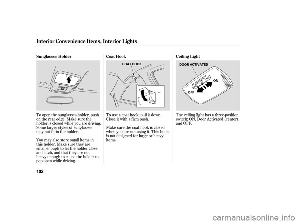 HONDA ACCORD COUPE 2006 CL7 / 7.G Owners Manual To open the sunglasses holder, push
ontherearedge.Makesurethe
holder is closed while you are driving.
Some larger styles of sunglasses
may not f it in the holder.
You may also store small items in
thi