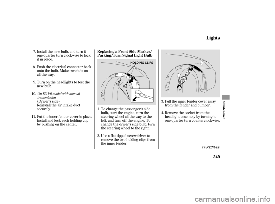 HONDA ACCORD COUPE 2006 CL7 / 7.G Owners Manual Pull the inner f ender cover away
f rom the f ender and bumper.
Remove the socket from the
headlight assembly by turning it
one-quarter turn counterclockwise.
Install the new bulb, and turn it
one-qua