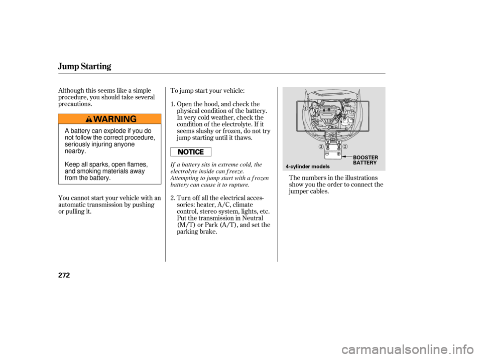 HONDA ACCORD COUPE 2006 CL7 / 7.G Owners Manual Although this seems like a simple
procedure, you should take several
precautions.
You cannot start your vehicle with an
automatic transmission by pushing
or pulling it.To jump start your vehicle:
The 