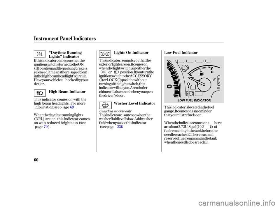 HONDA ACCORD COUPE 2006 CL7 / 7.G Repair Manual This indicator is located in the fuel
gauge. It comes on as a reminder
that you must refuel soon.
When the indicator comes on, there
are about 2.72 U.S. gal (10.3
)of
fuel remaining in the tank before