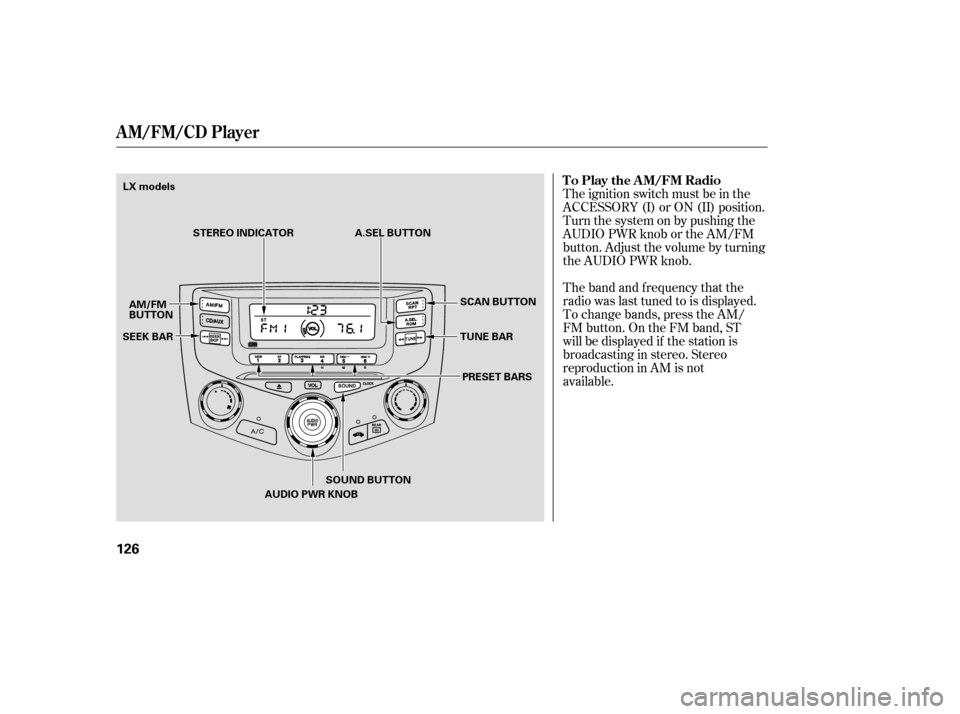 HONDA ACCORD COUPE 2007 CL7 / 7.G Owners Manual The band and f requency that the 
radio was last tuned to is displayed.
To change bands, press the AM/
FM button. On the FM band, ST
will be displayed if the station is
broadcasting in stereo. Stereo
