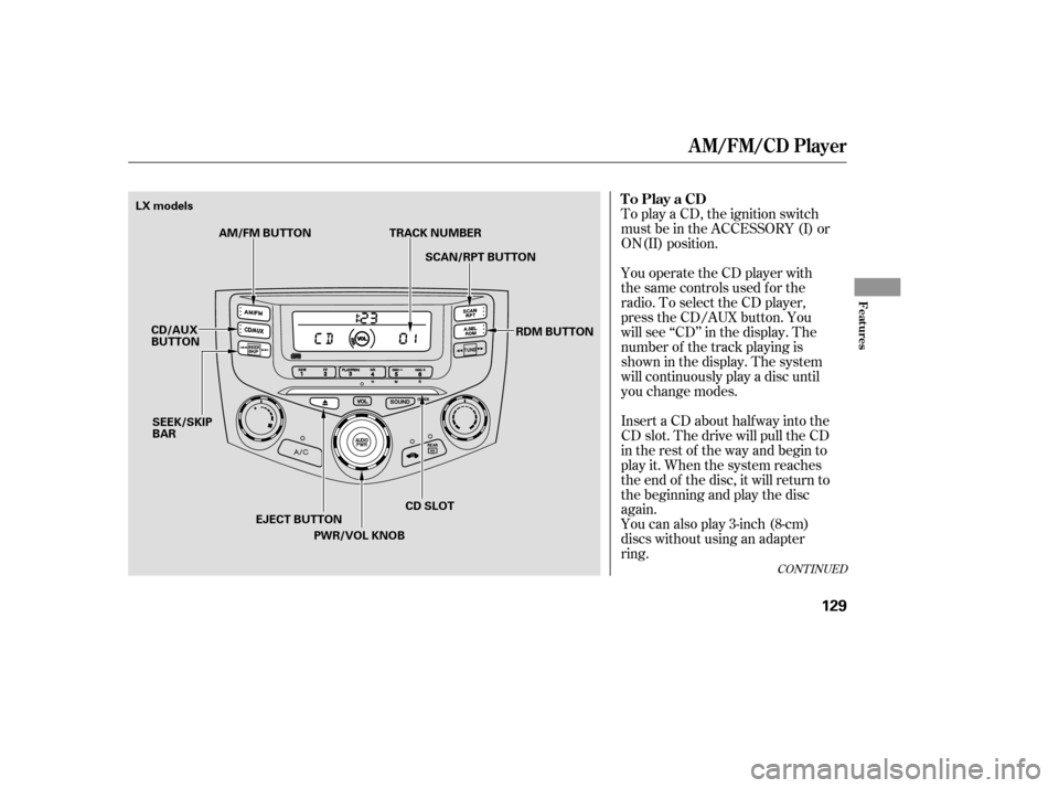 HONDA ACCORD COUPE 2007 CL7 / 7.G Owners Manual CONT INUED
To play a CD, the ignition switch 
must be in the ACCESSORY (I) or
ON(II) position. 
You can also play 3-inch (8-cm) 
discs without using an adapter
ring.
You operate the CD player with
the