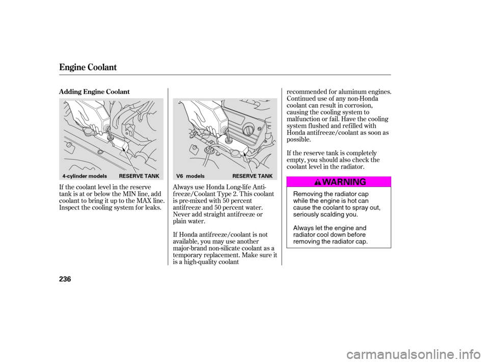 HONDA ACCORD COUPE 2007 CL7 / 7.G Owners Manual If the coolant level in the reserve 
tank is at or below the MIN line, add
coolant to bring it up to the MAX line.
Inspect the cooling system f or leaks.Always use Honda Long-lif e Anti-
f reeze/Coola