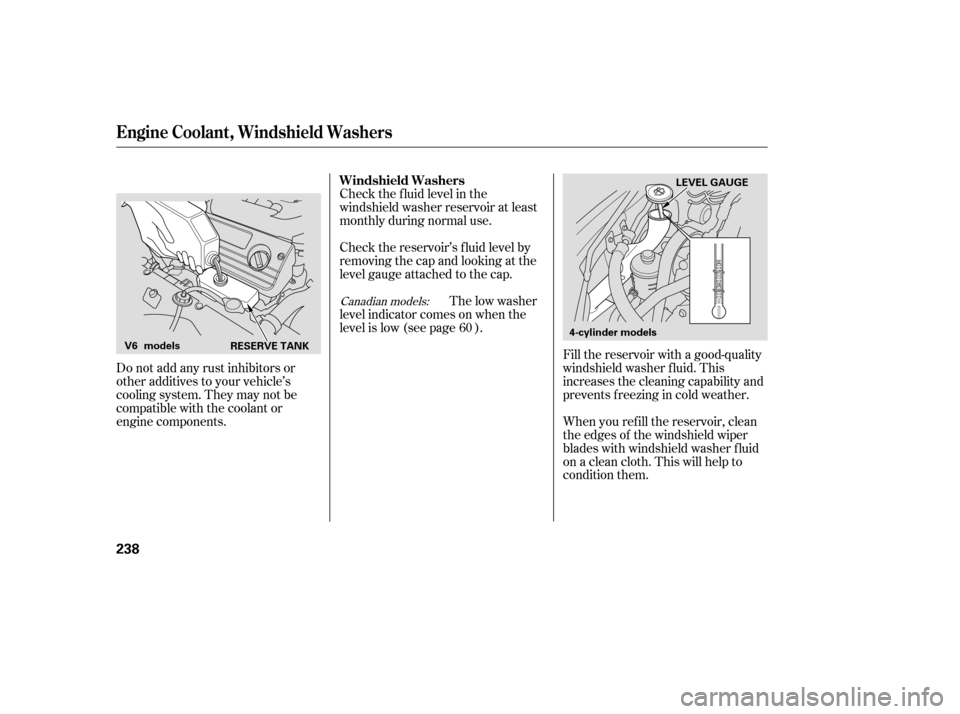 HONDA ACCORD COUPE 2007 CL7 / 7.G Owners Manual Do not add any rust inhibitors or 
other additives to your vehicle’s
cooling system. They may not be
compatible with the coolant or
engine components.Check the f luid level in the
windshield washer 