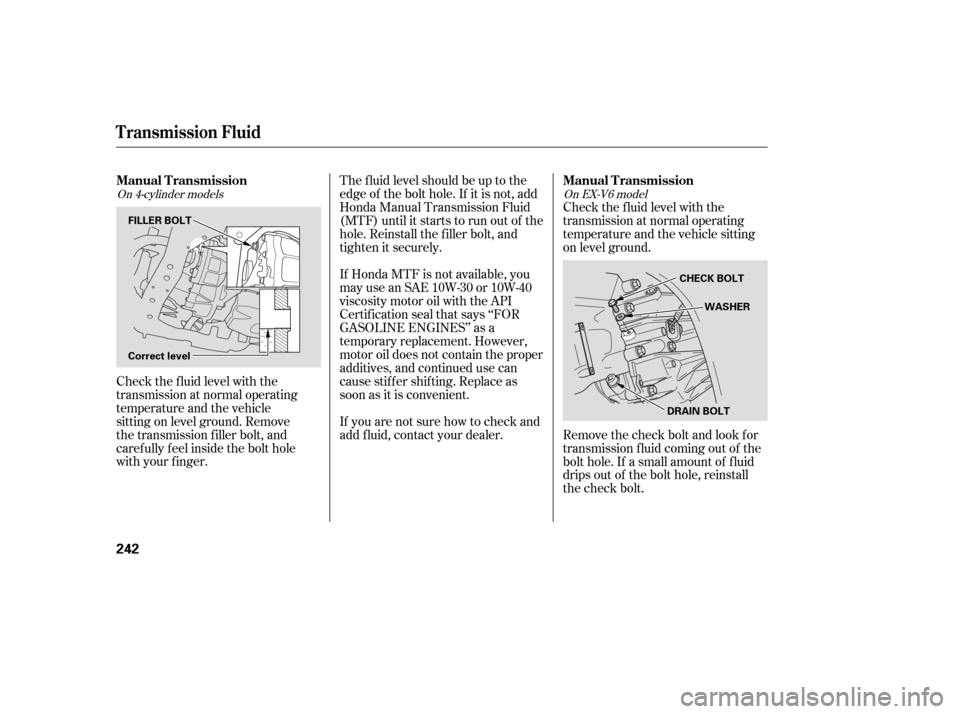 HONDA ACCORD COUPE 2007 CL7 / 7.G Owners Manual Check the f luid level with the 
transmission at normal operating
temperature and the vehicle
sitting on level ground. Remove
the transmission f iller bolt, and
caref ully f eel inside the bolt hole
w