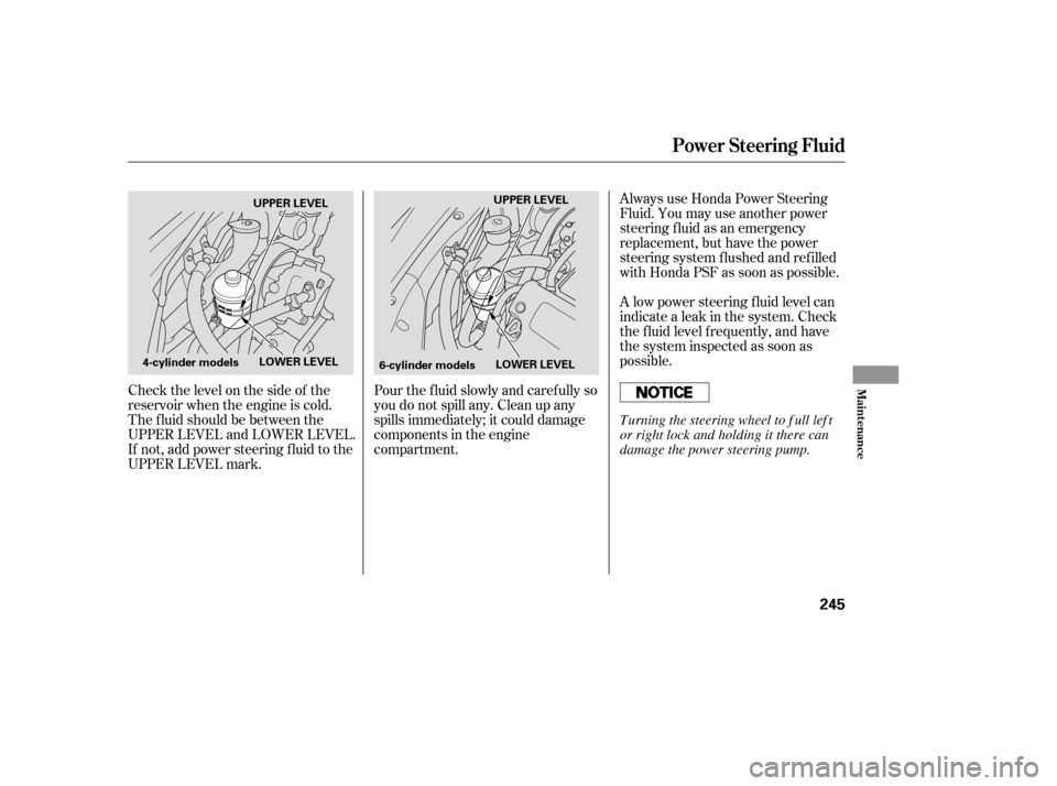 HONDA ACCORD COUPE 2007 CL7 / 7.G Owners Guide Check the level on the side of the 
reservoir when the engine is cold.
The f luid should be between the
UPPER LEVEL and LOWER LEVEL.
If not, add power steering f luid to the
UPPER LEVEL mark.Always us