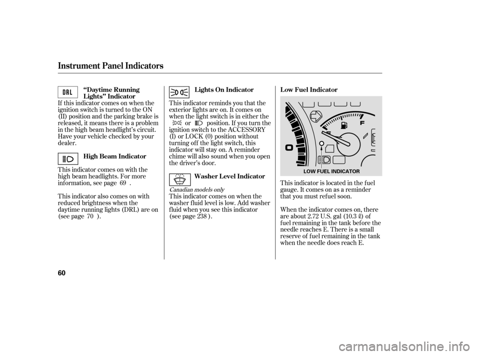HONDA ACCORD COUPE 2007 CL7 / 7.G Repair Manual This indicator is located in the f uel 
gauge. It comes on as a reminder
that you must ref uel soon. 
When the indicator comes on, there 
are about 2.72 U.S. gal (10.3
)of
f uel remaining in the tank 