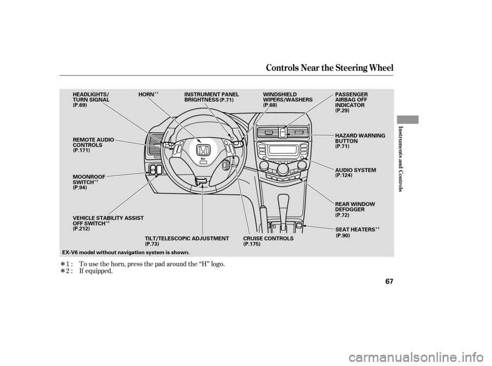 HONDA ACCORD COUPE 2007 CL7 / 7.G Owners Manual Î Î
Î
Î Î
Î
To use the horn, press the pad around the ‘‘H’’ logo.
If equipped.
1:2:
Controls Near the Steering Wheel
Inst rument s and Cont rols
67
EX-V6 model without navigation s