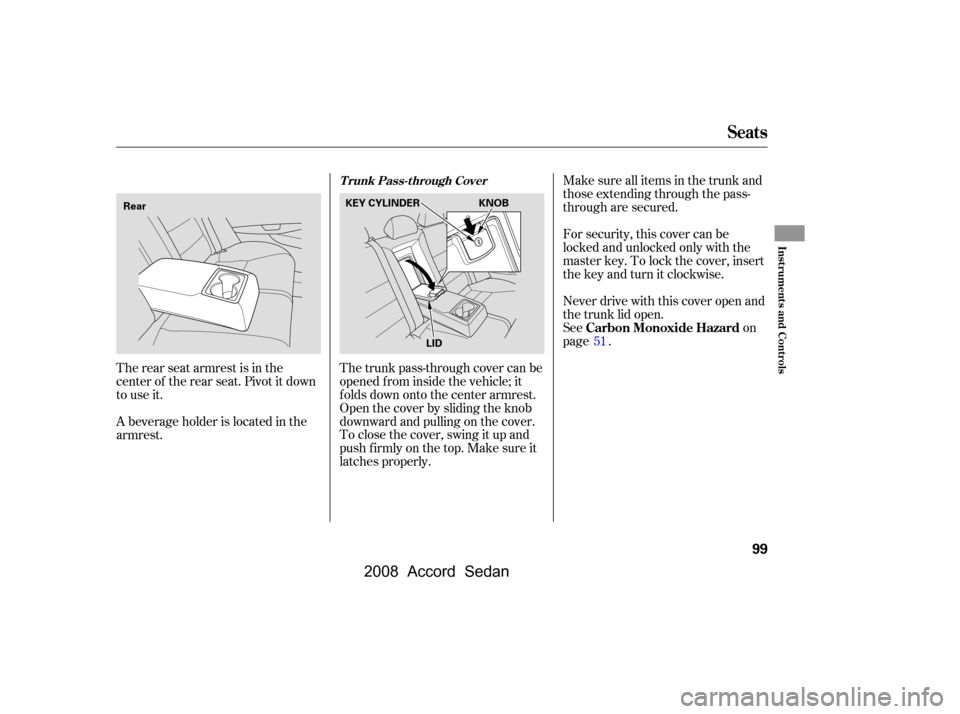 HONDA ACCORD COUPE 2008 8.G Owners Manual The rear seat armrest is in the 
center of the rear seat. Pivot it down
to use it. 
A beverage holder is located in the 
armrest.Never drive with this cover open and
the trunk lid open.
See on
page . 