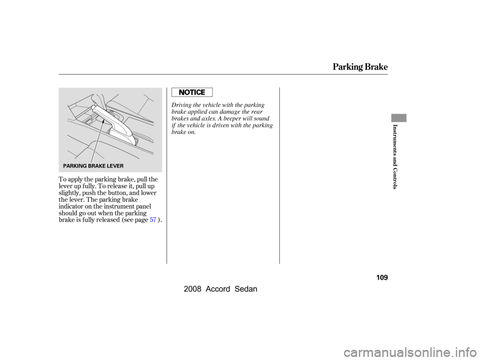 HONDA ACCORD COUPE 2008 8.G Owners Manual To apply the parking brake, pull the 
lever up f ully. To release it, pull up
slightly, push the button, and lower 
the lever. The parking brake 
indicator on the instrument panel
should go out when t