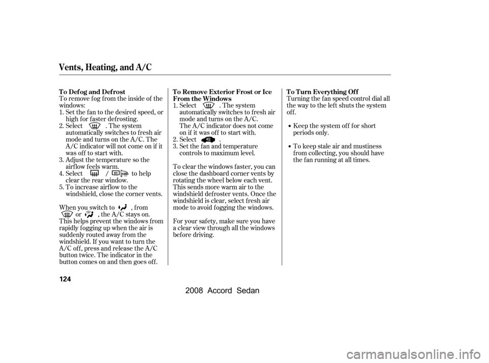 HONDA ACCORD COUPE 2008 8.G Owners Manual To remove f og f rom the inside of the 
windows:Turning the f an speed control dial all
the way to the left shuts the system
of f .
Keep the system of f f or short
periods only. 
To keep stale air and