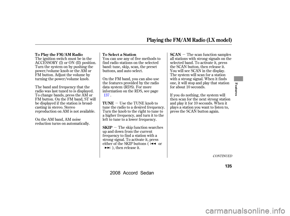 HONDA ACCORD COUPE 2008 8.G Owners Manual µ
µ µ
The ignition switch must be in the 
ACCESSORY (I) or ON (II) position.
Turn the system on by pushing the
power/volume knob or the AM or 
FM button. Adjust the volume by
turning the power/v