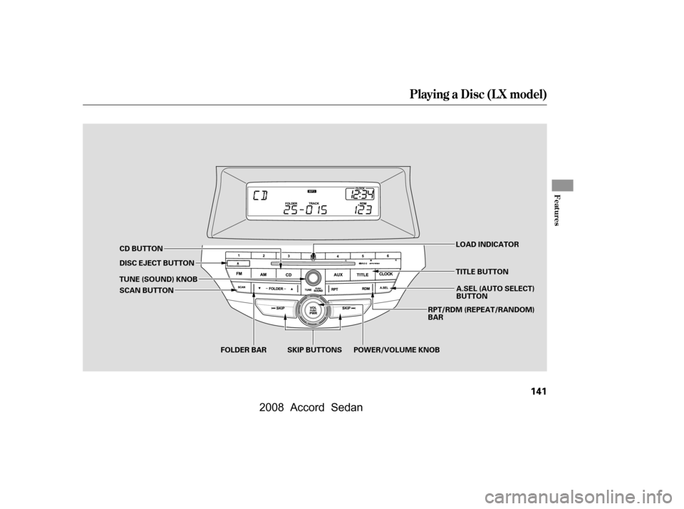 HONDA ACCORD COUPE 2008 8.G Owners Manual Playing a Disc (L X model)
Features
141
DISC EJECT BUTTONSKIP BUTTONS
CD BUTTON
FOLDER BAR RPT/RDM (REPEAT/RANDOM) 
BAR
A.SEL (AUTO SELECT)
BUTTON
SCAN BUTTON
TUNE (SOUND) KNOB LOAD INDICATOR
POWER/VO