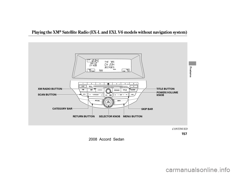 HONDA ACCORD COUPE 2008 8.G Owners Manual CONT INUED
Playing the XMSatellite Radio (EX-L and EXL V6 models without navigation system)
Features
157
CATEGORY BARSKIP BAR
XM RADIO BUTTON
MENU BUTTON
RETURN BUTTON SELECTOR KNOB
SCAN BUTTON
POWER/