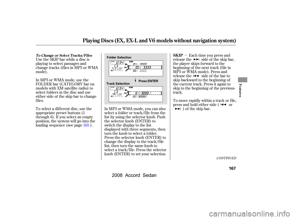 HONDA ACCORD COUPE 2008 8.G Owners Manual µ
Use the SKIP bar while a disc is 
playing to select passages and 
change tracks (f iles in MP3 or WMA 
mode). 
In MP3 or WMA mode, use the 
FOLDER bar (CATEGORY bar on
models with XM satellite rad