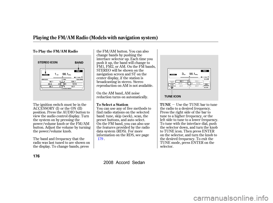 HONDA ACCORD COUPE 2008 8.G Owners Manual µ
The ignition switch must be in the 
ACCESSORY (I) or the ON (II)
position. Press the AUDIO button to 
view the audio control display. Turn 
the system on by pressing the
power/volume knob or the F