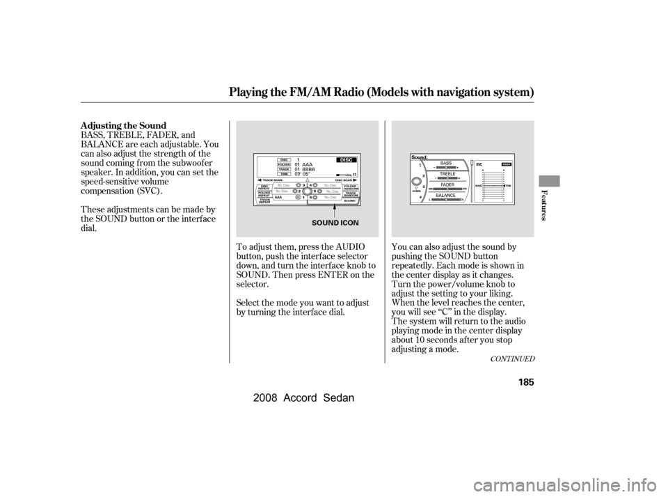HONDA ACCORD COUPE 2008 8.G Owners Manual To adjust them, press the AUDIO 
button, push the interf ace selector
down, and turn the interf ace knob to 
SOUND. Then press ENTER on the 
selector.
BASS, TREBLE, FADER, and 
BALANCE are each adjust