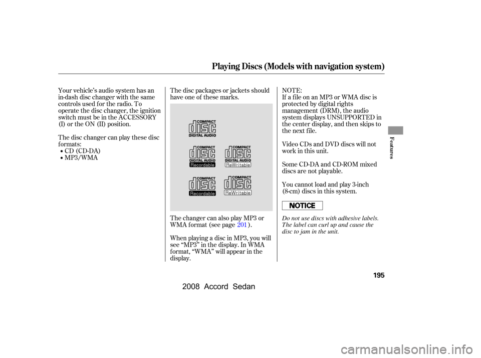 HONDA ACCORD COUPE 2008 8.G Owners Manual Your vehicle’s audio system has an 
in-dash disc changer with the same
controls used f or the radio. To 
operate the disc changer, the ignition 
switch must be in the ACCESSORY
(I) or the ON (II) po