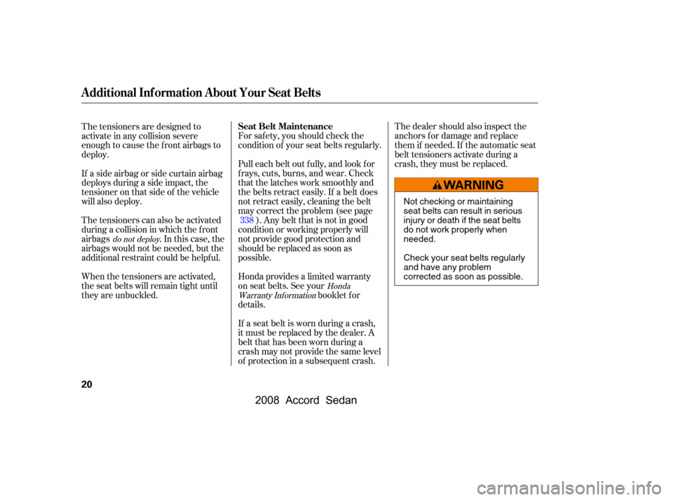 HONDA ACCORD COUPE 2008 8.G Owners Manual The dealer should also inspect the 
anchors f or damage and replace
them if needed. If the automatic seat 
belt tensioners activate during a 
crash, they must be replaced.
If a seat belt is worn durin