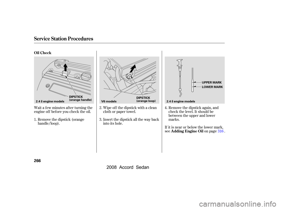 HONDA ACCORD COUPE 2008 8.G Owners Manual Wait a f ew minutes af ter turning the 
engine of f bef ore you check the oil.Insert the dipstick all the way back
into its hole.Remove the dipstick again, and
check the level. It should be
between th