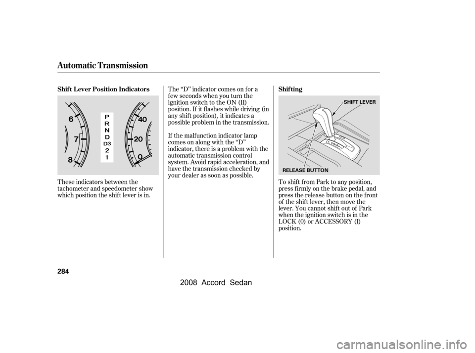 HONDA ACCORD COUPE 2008 8.G Owners Manual These indicators between the 
tachometer and speedometer show
which position the shif t lever is in.The ‘‘D’’ indicator comes on f or a 
f ew seconds when you turn the
ignition switch to the O