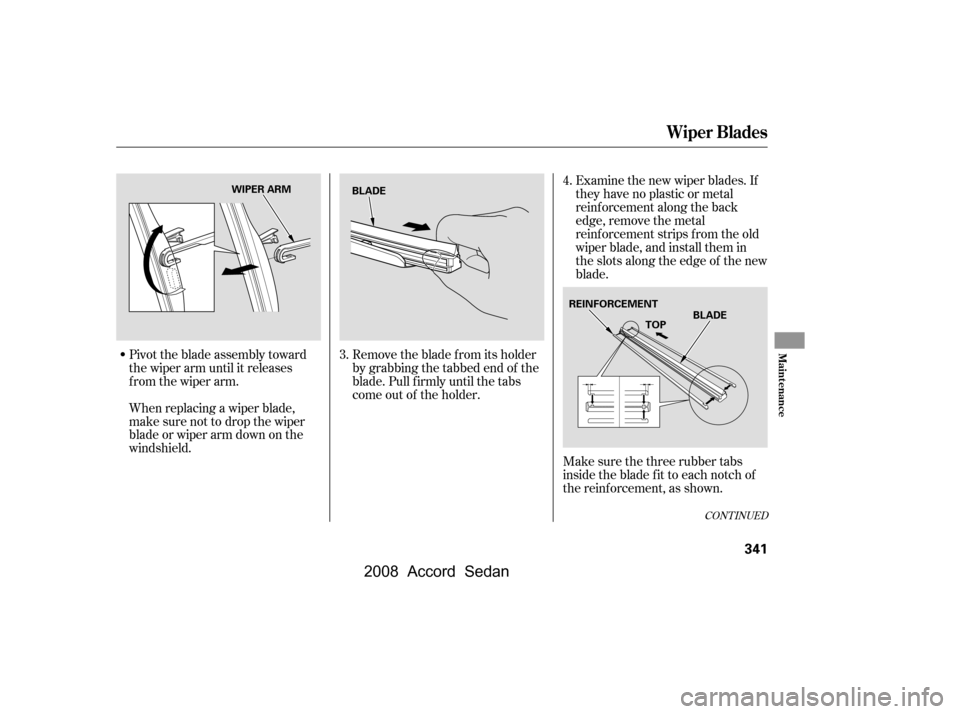 HONDA ACCORD COUPE 2008 8.G Owners Manual Pivot the blade assembly toward 
the wiper arm until it releases
from the wiper arm. 
When replacing a wiper blade, 
make sure not to drop the wiper
blade or wiper arm down on the
windshield.Examine t