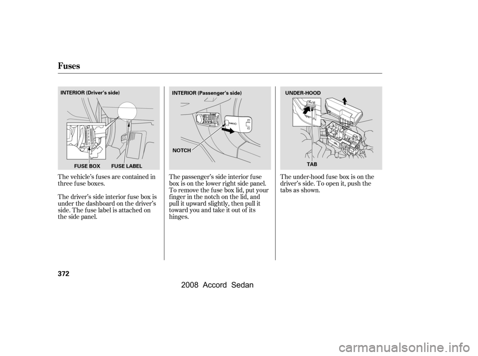 HONDA ACCORD COUPE 2008 8.G Owners Manual The vehicle’s f uses are contained in 
threefuseboxes. 
Thedriver’ssideinteriorfuseboxis 
under the dashboard on the driver’s
side. The f use label is attached on
thesidepanel.The passenger’s 