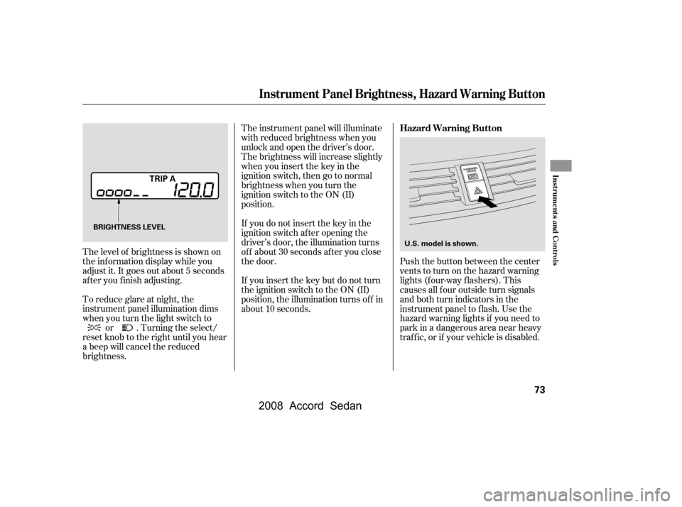 HONDA ACCORD COUPE 2008 8.G Owners Manual Push the button between the center 
vents to turn on the hazard warning
lights (f our-way f lashers). This 
causes all f our outside turn signals 
and both turn indicators in the
instrument panel to f