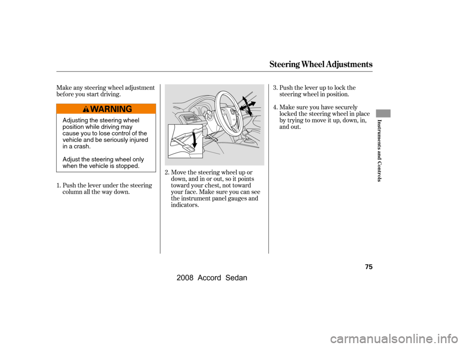 HONDA ACCORD COUPE 2008 8.G Owners Manual Make any steering wheel adjustment 
bef ore you start driving.Move the steering wheel up or 
down, and in or out, so it points
toward your chest, not toward
your f ace. Make sure you can see
the instr