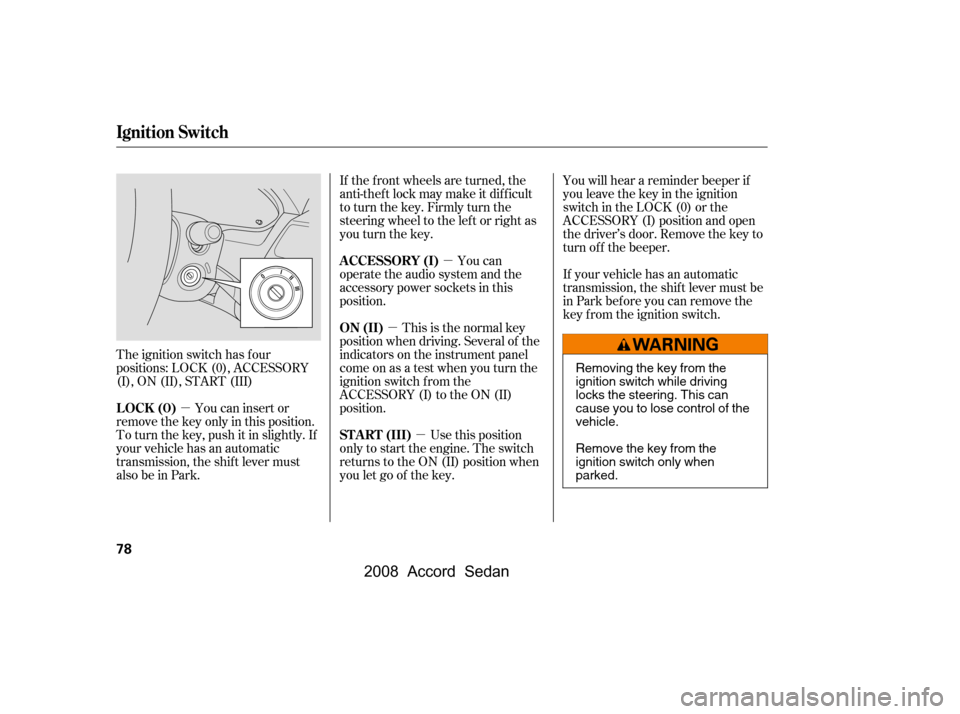 HONDA ACCORD COUPE 2008 8.G Manual Online µµ
µ
µ
The ignition switch has f our 
positions: LOCK (0), ACCESSORY
(I), ON (II), START (III) You can insert or
remove the key only in this position.
To turn the key, push it in slightly. If
