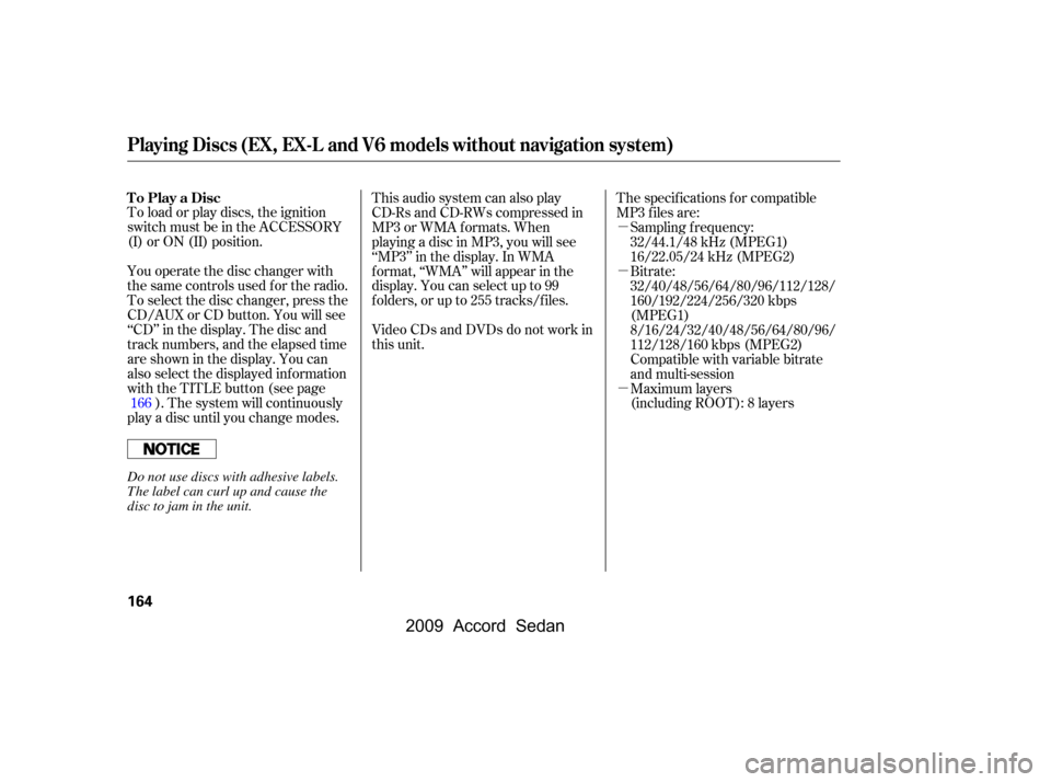 HONDA ACCORD COUPE 2009 8.G Owners Manual µ 
µ 
µ
To load or play discs, the ignition 
switch must be in the ACCESSORY
(I) or ON (II) position. 
You operate the disc changer with 
the same controls used f or the radio.
To select the dis