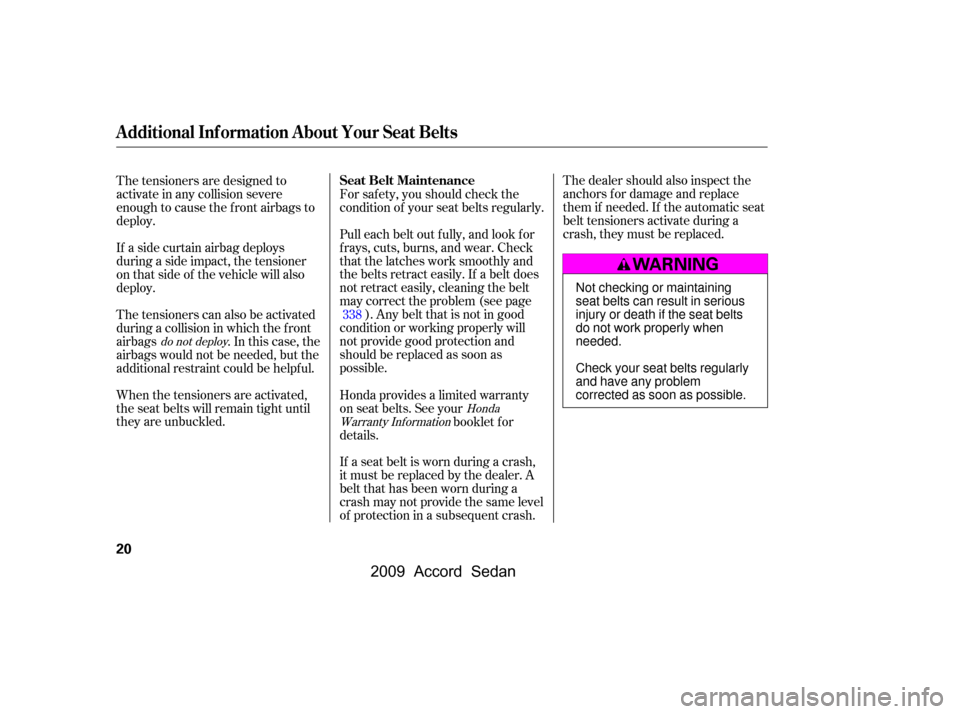 HONDA ACCORD COUPE 2009 8.G Owners Manual The dealer should also inspect the 
anchors f or damage and replace
them if needed. If the automatic seat
belt tensioners activate during a
crash, they must be replaced.
If a seat belt is worn during 