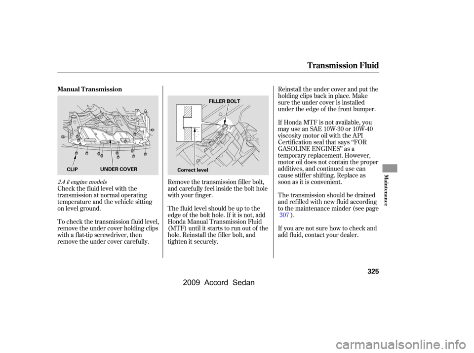 HONDA ACCORD COUPE 2009 8.G Owners Manual Check the f luid level with the 
transmission at normal operating
temperature and the vehicle sitting
on level ground.Reinstall the under cover and put the
holding clips back in place. Make
sure the u
