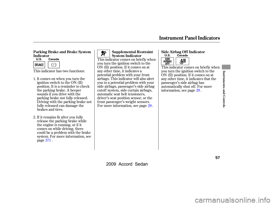 HONDA ACCORD COUPE 2009 8.G Workshop Manual This indicator comes on brief ly when 
you turn the ignition switch to the
ON (II) position. If it comes on at
any other time, it indicates a
potential problem with your f ront
airbags. This indicator