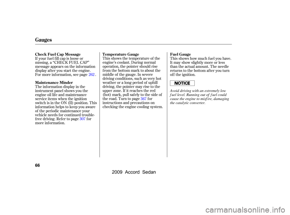 HONDA ACCORD COUPE 2009 8.G Owners Manual 
This shows the temperature of the
engine’s coolant. During normal
operation, the pointer should rise
from the bottom mark to about the
middle of the gauge. In severe
driving conditions, such as ver