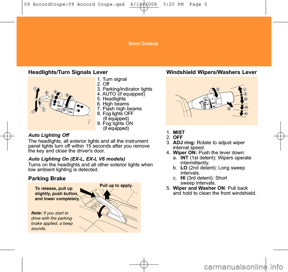 HONDA ACCORD COUPE 2009 8.G Quick Guide Driver Controls
Headlights/Turn Signals Lever
Auto Lighting Off
The headlights, all exterior lights and all the instrument
panel lights turn off within 15 seconds after you remove
the key and close th