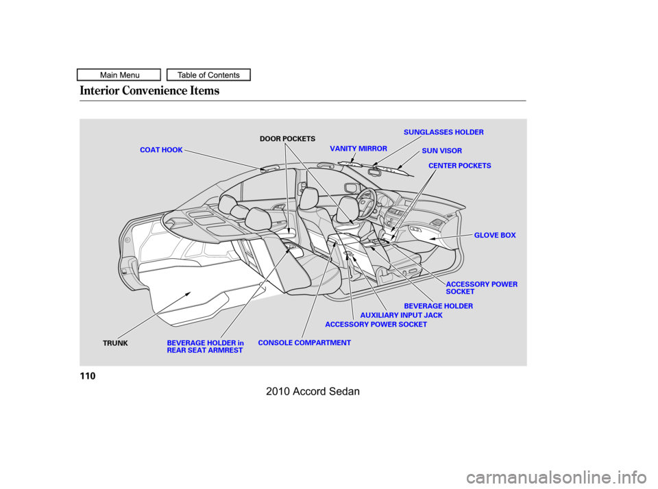 HONDA ACCORD COUPE 2010 8.G Owners Manual Interior Convenience Items
110
SUNGLASSES HOLDER
ACCESSORY POWER SOCKET
VANITY MIRRORSUN VISOR
CENTER POCKETS
AUXILIARY INPUT JACK
COAT HOOK
BEVERAGE HOLDER inREAR SEAT ARMREST
BEVERAGE HOLDER
ACCESSO
