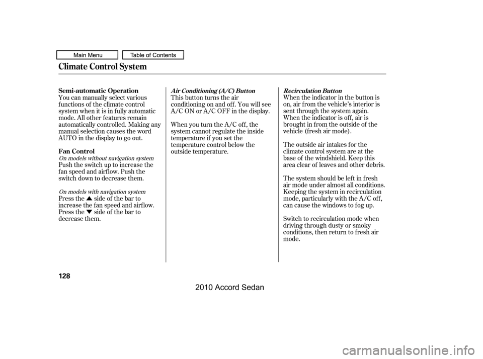 HONDA ACCORD COUPE 2010 8.G Owners Manual Û 
Ý
When the indicator in the button is 
on, air f rom the vehicle’s interior is
sent through the system again.
When the indicator is off, air is
brought in f rom the outside of the
vehicle (fr
