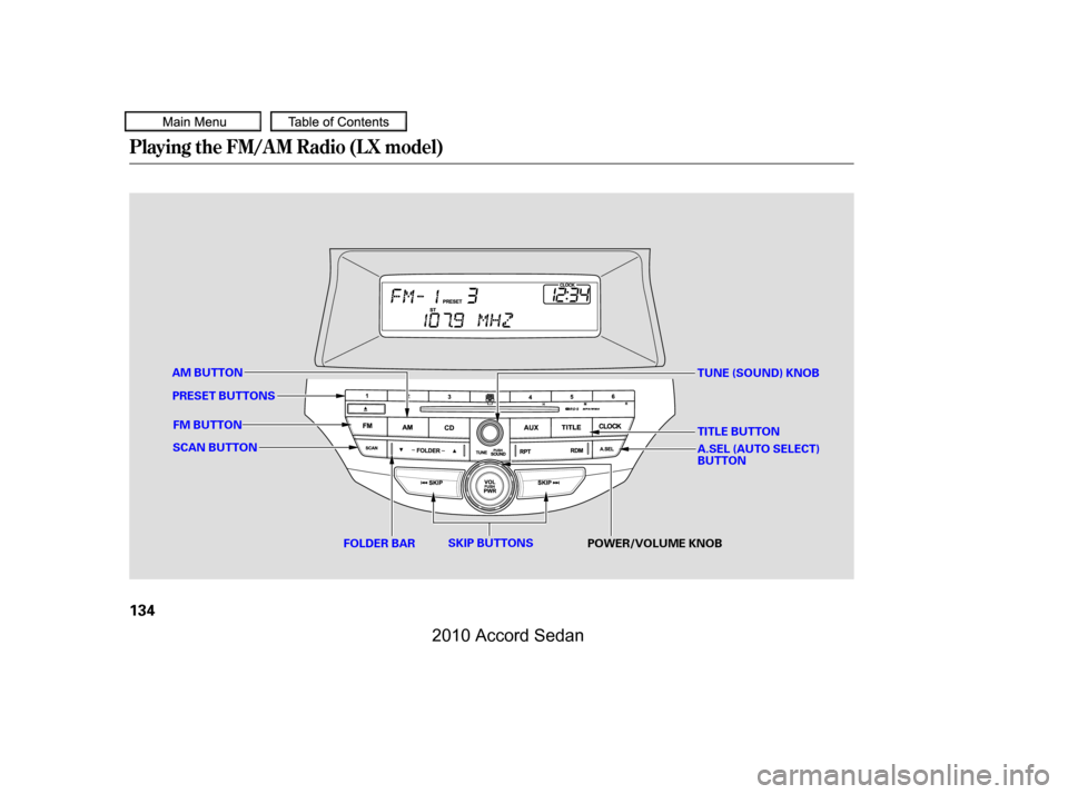 HONDA ACCORD COUPE 2010 8.G Owners Manual Playing the FM/AM Radio (LX model)
134
SCAN BUTTON
FOLDER BARPOWER/VOLUME KNOB
FM BUTTON
AM BUTTONTUNE (SOUND) KNOB
SKIP BUTTONS
PRESET BUTTONS
TITLE BUTTON 
A.SEL (AUTO SELECT) BUTTON
—�