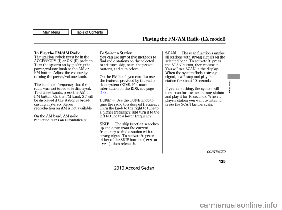 HONDA ACCORD COUPE 2010 8.G Owners Manual µ
µ
µ
The ignition switch must be in the 
ACCESSORY (I) or ON (II) position.
Turn the system on by pushing the
power/volume knob or the AM or
FM button. Adjust the volume by
turning the power/vo