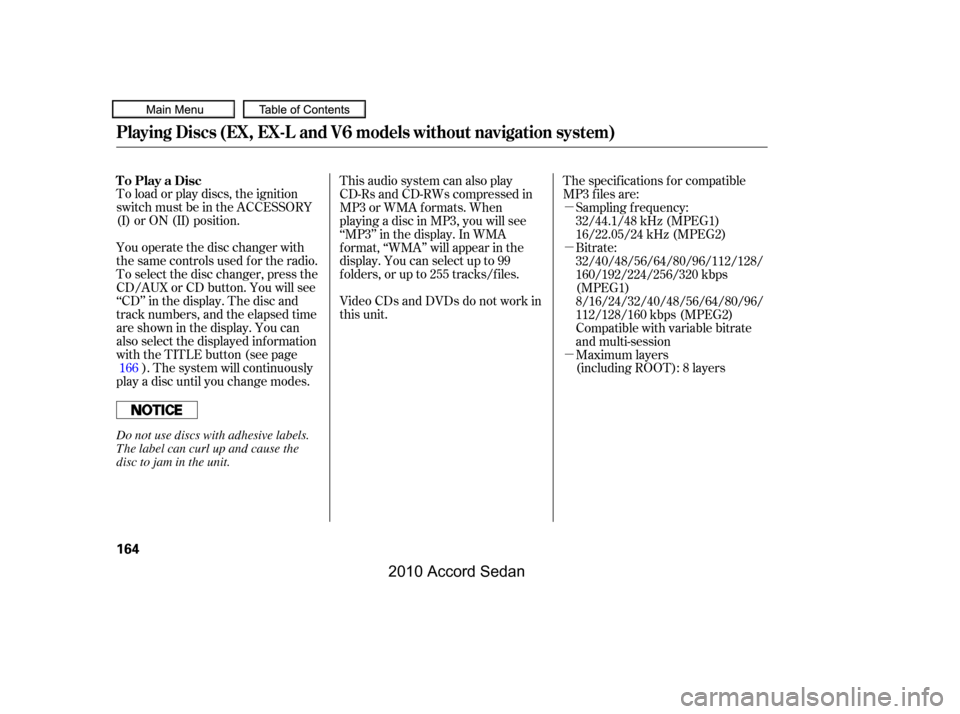 HONDA ACCORD COUPE 2010 8.G Owners Manual µ 
µ 
µ
To load or play discs, the ignition 
switch must be in the ACCESSORY
(I) or ON (II) position. 
You operate the disc changer with 
the same controls used f or the radio.
To select the dis