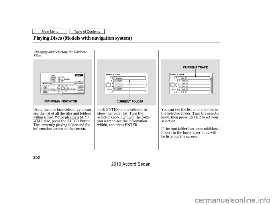 HONDA ACCORD COUPE 2010 8.G Owners Manual Changing and Selecting the Folders/
Files
Using the interf ace selector, you can 
see the list of all the f iles and f olders
within a disc. While playing a MP3/
WMA disc, press the AUDIO button.
The 