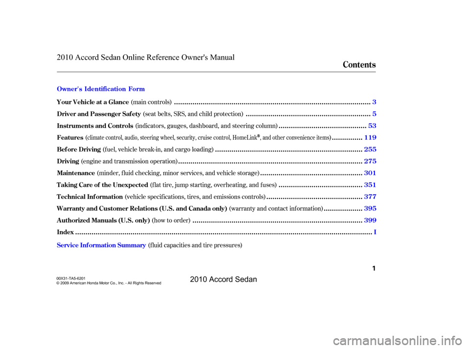 HONDA ACCORD COUPE 2010 8.G Owners Manual (f luid capacities and tire pressures)
(main controls)
(seat belts, SRS, and child protection)
(indicators, gauges, dashboard, and steering column)
()
(fuel, vehicle break-in, and cargo loading)
(engi