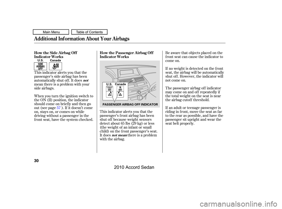 HONDA ACCORD COUPE 2010 8.G Owners Guide Be aware that objects placed on the 
f ront seat can cause the indicator to
come on. 
If no weight is detected on the f ront 
seat, the airbag will be automatically
shut of f . However, the indicator 