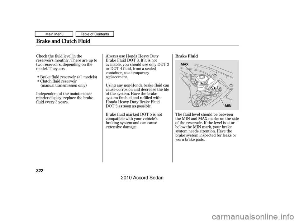 HONDA ACCORD COUPE 2010 8.G Owners Manual Check the f luid level in the 
reservoirs monthly. There are up to
two reservoirs, depending on the
model. They are:
Always use Honda Heavy Duty
Brake Fluid DOT 3. If it is not
available, you should u